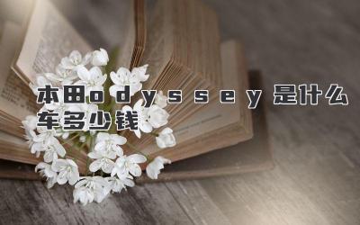 本田odyssey是什么车多少钱