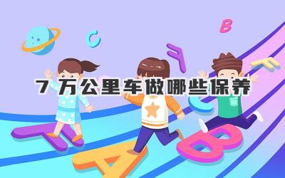 7万公里车做哪些保养