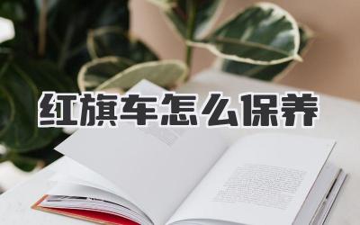 红旗车怎么保养