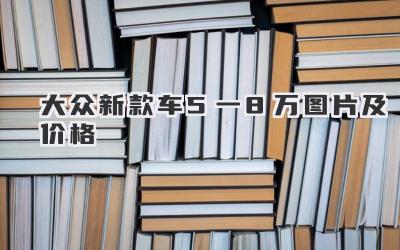 大众新款车5一8万图片及价格