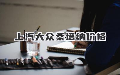 上汽大众桑塔纳价格