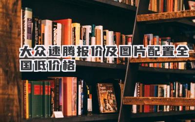 大众速腾报价及图片配置全国低价格