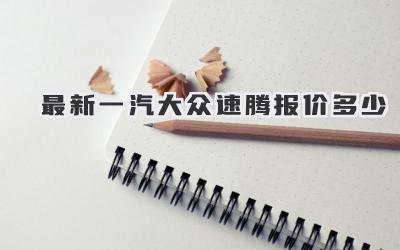 最新一汽大众速腾报价多少