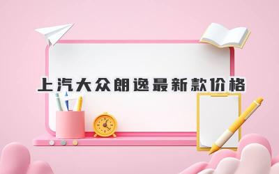 上汽大众朗逸最新款价格