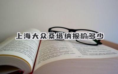 上海大众桑塔纳报价多少