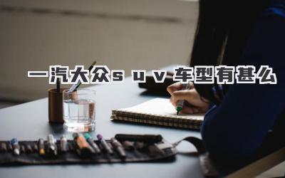 一汽大众suv车型有甚么