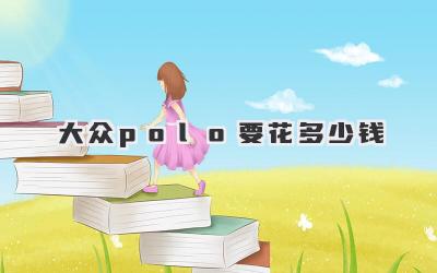 大众polo要花多少钱