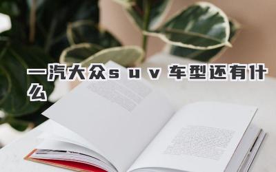 一汽大众suv车型还有什么