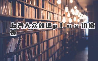 上汽大众朗逸plus价格表