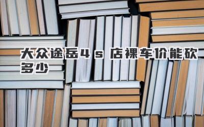 大众途岳4s店裸车价能砍多少