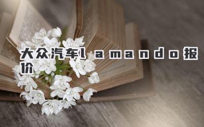 大众汽车lamando报价