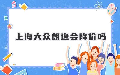 上海大众朗逸会降价吗