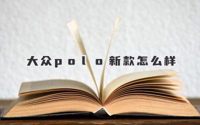 大众polo新款怎么样