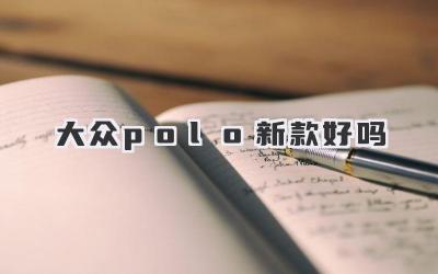 大众polo新款好吗