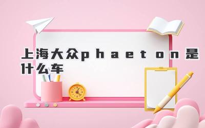 上海大众phaeton是什么车