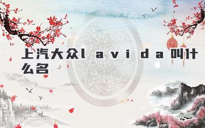 上汽大众lavida叫什么名