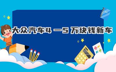 大众汽车4一5万块钱新车