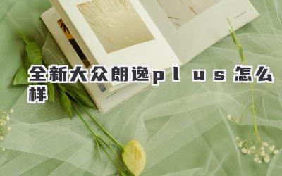 全新大众朗逸plus怎么样