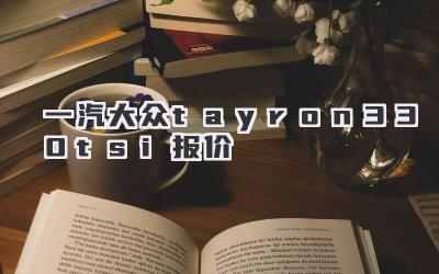 一汽大众tayron330tsi报价