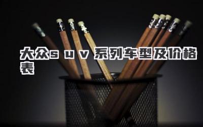 大众suv系列车型及价格表