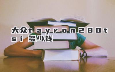 大众tayron280tsi多少钱